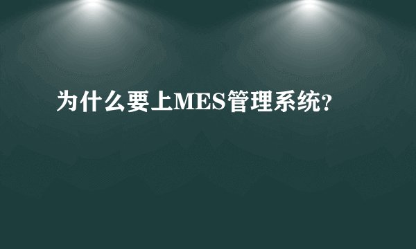 为什么要上MES管理系统？