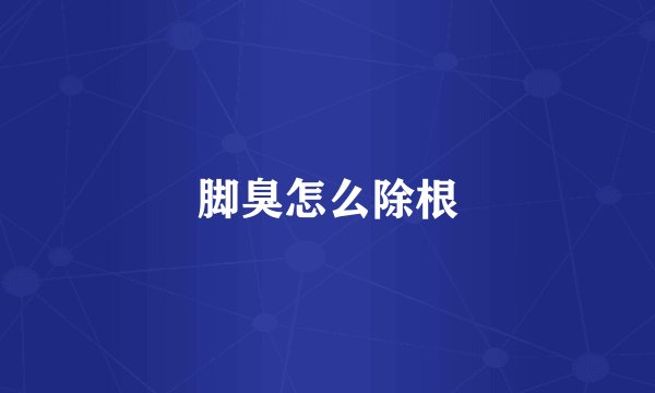 脚臭怎么除根