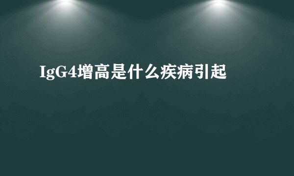 IgG4增高是什么疾病引起