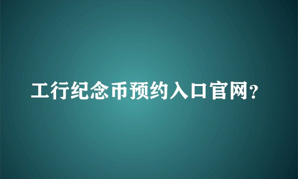 工行纪念币预约入口官网？