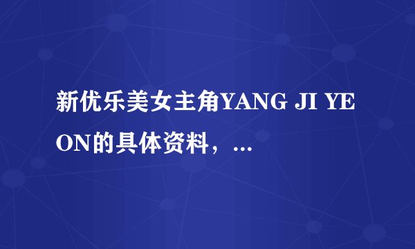 新优乐美女主角YANG JI YEON的具体资料，百度里她的照片很少，哪里还有她的清纯照片看