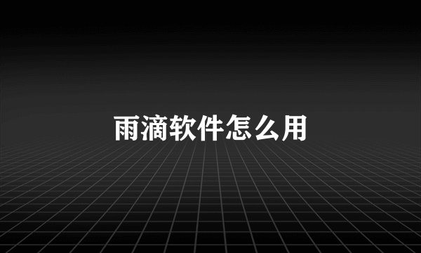 雨滴软件怎么用