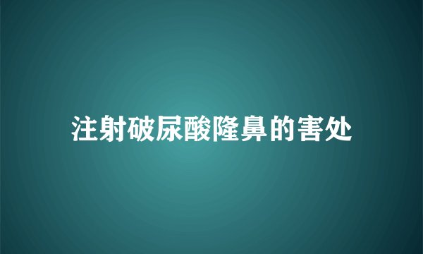 注射破尿酸隆鼻的害处