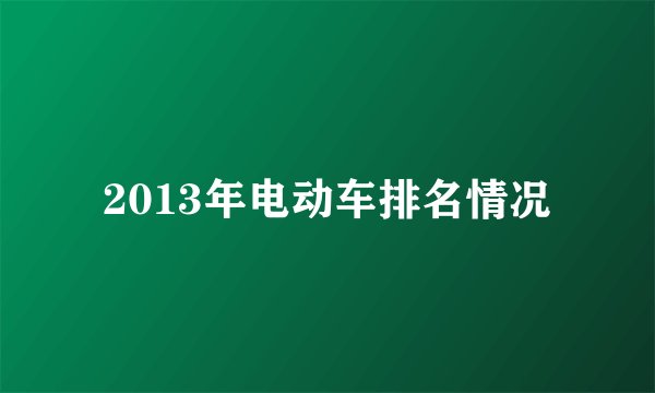 2013年电动车排名情况