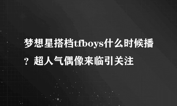 梦想星搭档tfboys什么时候播？超人气偶像来临引关注