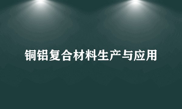铜铝复合材料生产与应用