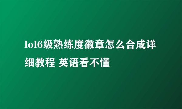 lol6级熟练度徽章怎么合成详细教程 英语看不懂