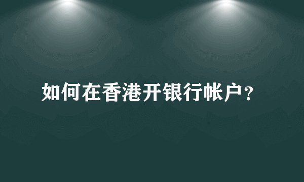 如何在香港开银行帐户？