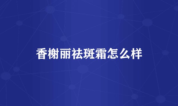 香榭丽祛斑霜怎么样