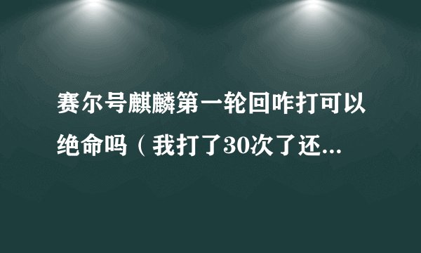 赛尔号麒麟第一轮回咋打可以绝命吗（我打了30次了还没绝命，我有点怀疑）