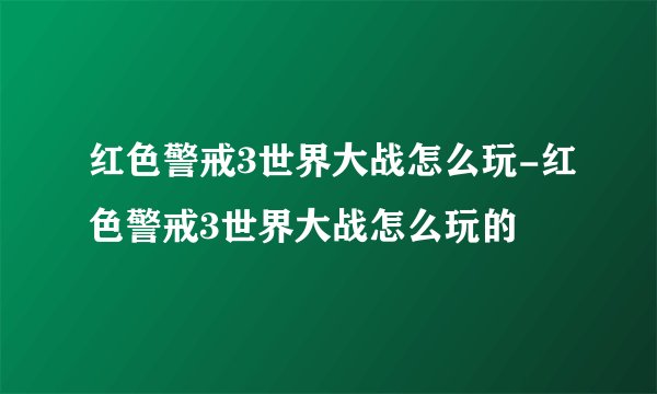 红色警戒3世界大战怎么玩-红色警戒3世界大战怎么玩的