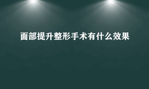 面部提升整形手术有什么效果