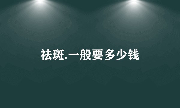 祛斑.一般要多少钱