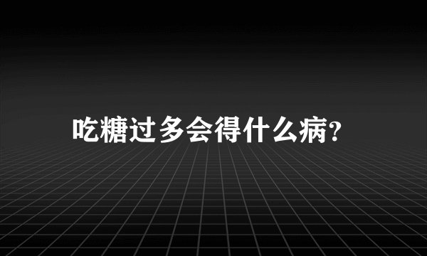 吃糖过多会得什么病？