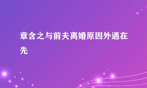 章含之与前夫离婚原因外遇在先