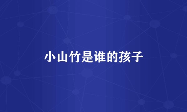 小山竹是谁的孩子