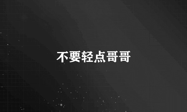 不要轻点哥哥