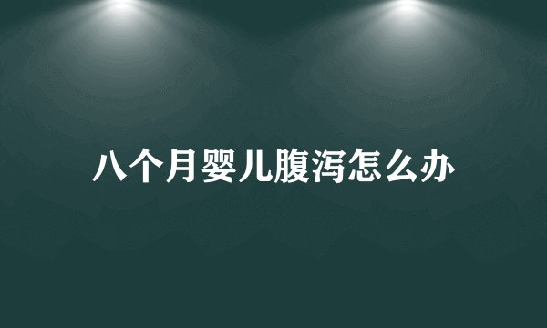 八个月婴儿腹泻怎么办