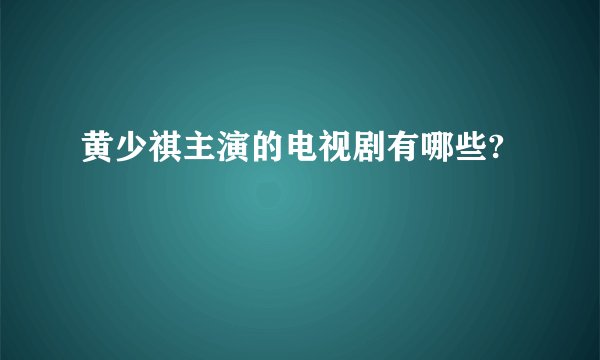 黄少祺主演的电视剧有哪些?