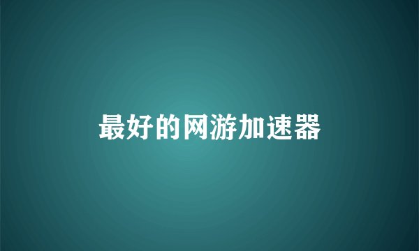 最好的网游加速器