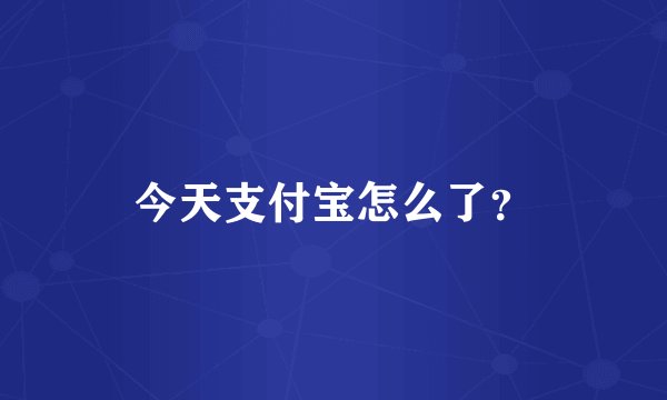 今天支付宝怎么了？