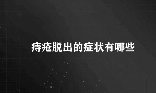 ​痔疮脱出的症状有哪些