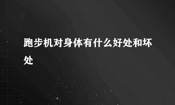跑步机对身体有什么好处和坏处