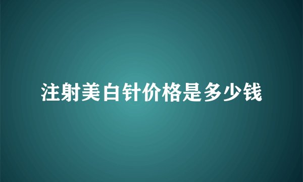 注射美白针价格是多少钱