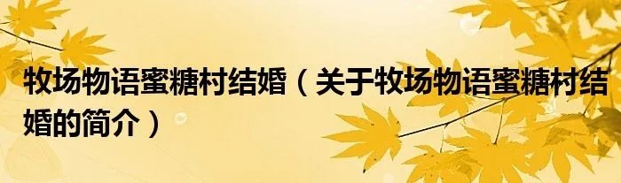 牧场物语蜜糖村结婚（关于牧场物语蜜糖村结婚的简介）