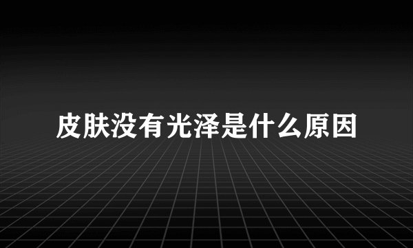 皮肤没有光泽是什么原因