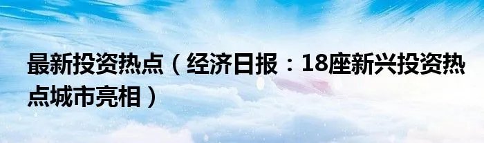 最新投资热点（经济日报：18座新兴投资热点城市亮相）