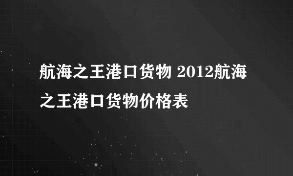 航海之王港口货物 2012航海之王港口货物价格表