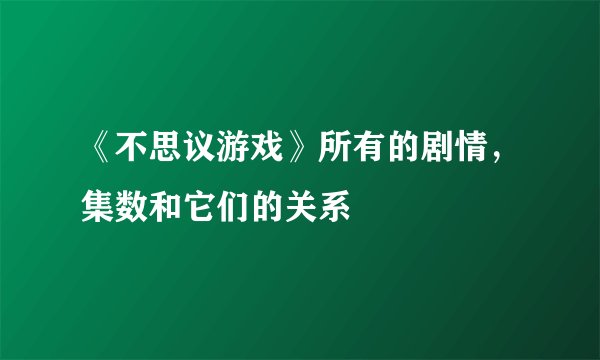 《不思议游戏》所有的剧情，集数和它们的关系