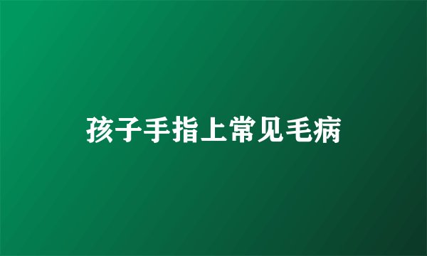 孩子手指上常见毛病