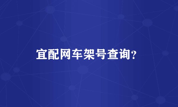 宜配网车架号查询？