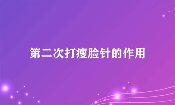 第二次打瘦脸针的作用