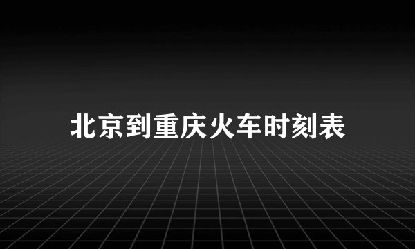 北京到重庆火车时刻表