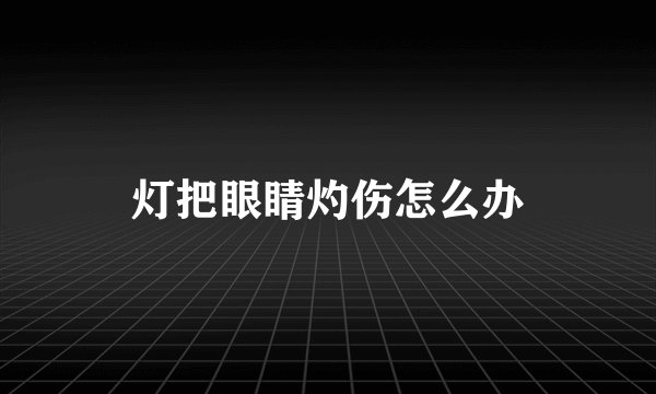 灯把眼睛灼伤怎么办