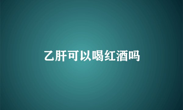 乙肝可以喝红酒吗