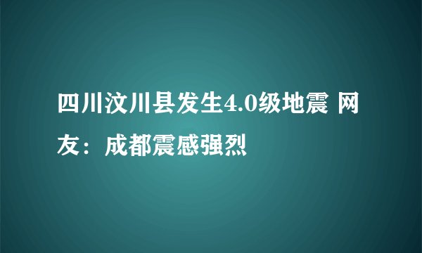 四川汶川县发生4.0级地震 网友:成都震感强烈