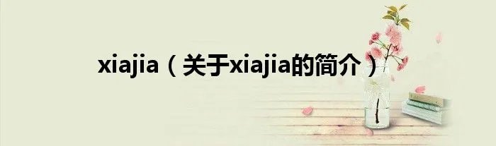 xiajia（关于xiajia的简介）