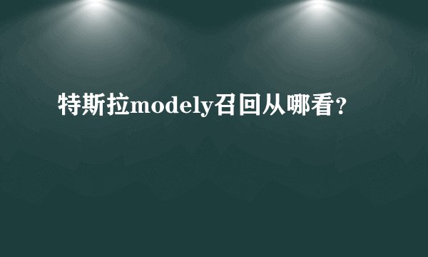 特斯拉modely召回从哪看？
