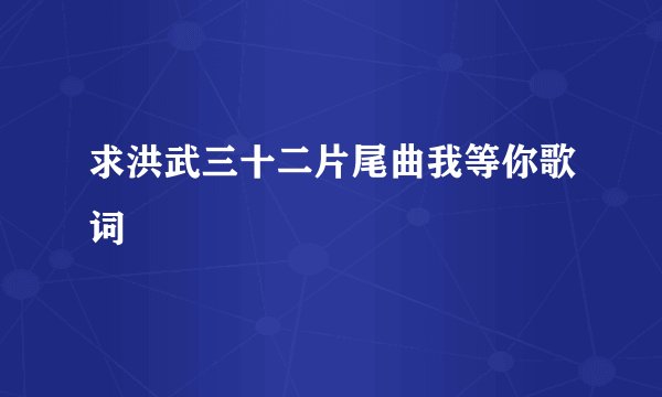 求洪武三十二片尾曲我等你歌词
