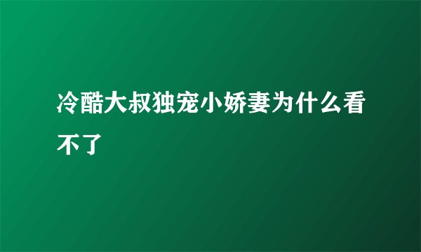 冷酷大叔独宠小娇妻为什么看不了