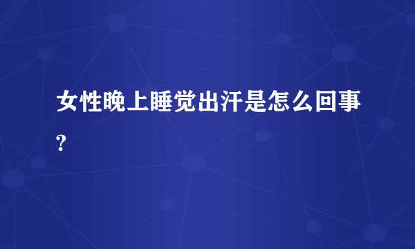 女性晚上睡觉出汗是怎么回事?