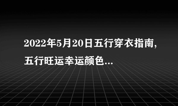2022年5月20日五行穿衣指南,五行旺运幸运颜色搭配分享