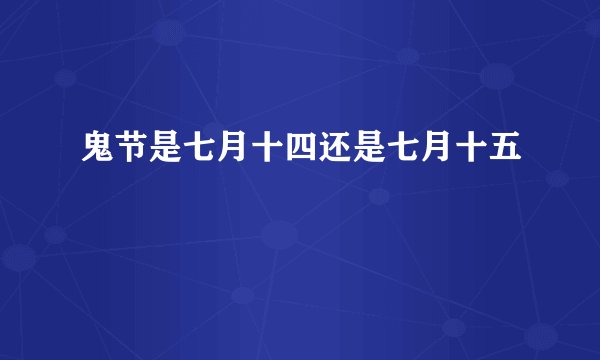 鬼节是七月十四还是七月十五