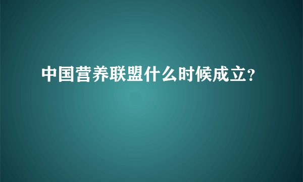 中国营养联盟什么时候成立？