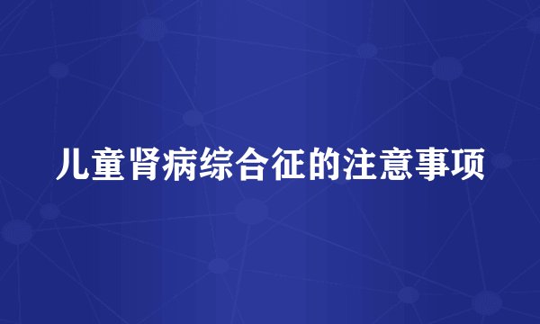 儿童肾病综合征的注意事项