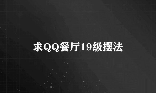 求QQ餐厅19级摆法